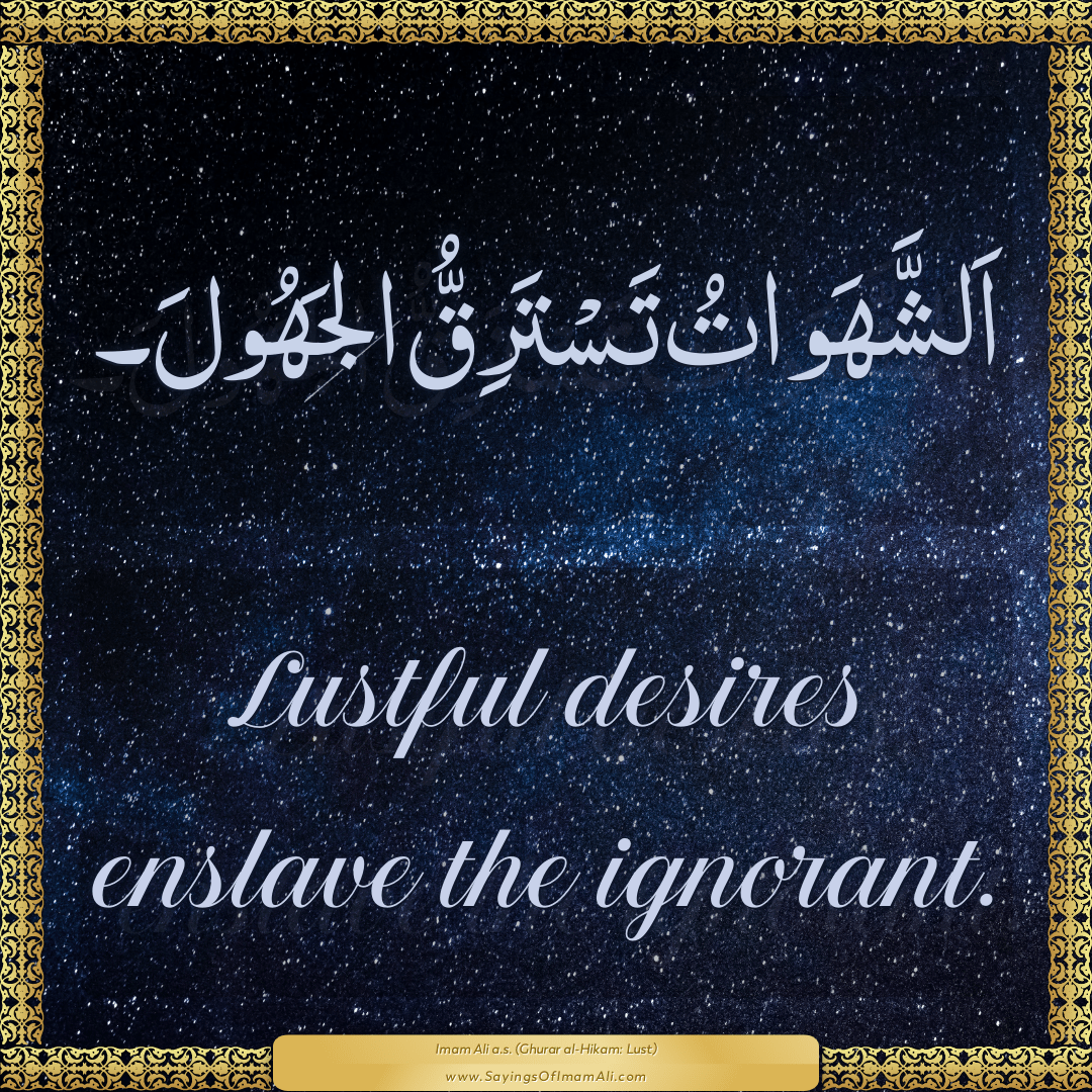 Lustful desires enslave the ignorant.